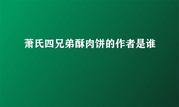 萧氏四兄弟酥肉饼的作者是谁