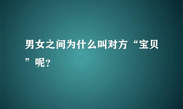 男女之间为什么叫对方“宝贝”呢？