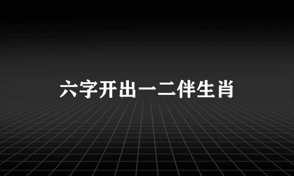 六字开出一二伴生肖