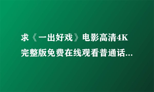 求《一出好戏》电影高清4K完整版免费在线观看普通话无删减无广告版百度网盘下载链接