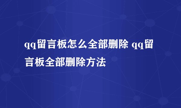 qq留言板怎么全部删除 qq留言板全部删除方法