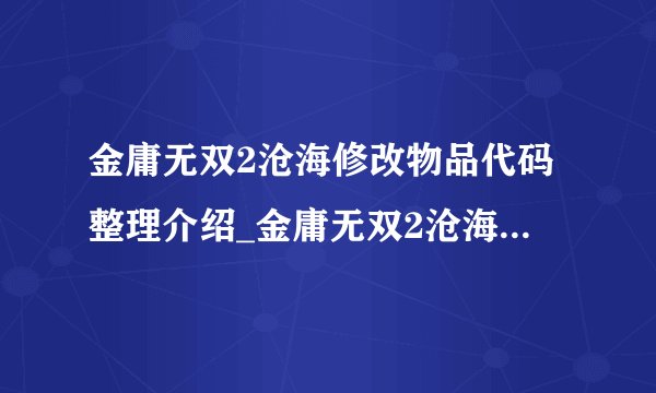 金庸无双2沧海修改物品代码整理介绍_金庸无双2沧海修改物品代码整理是什么