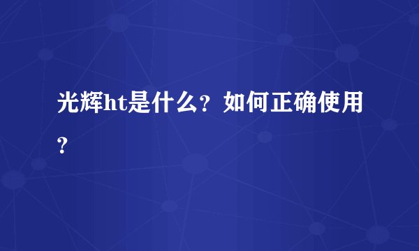光辉ht是什么？如何正确使用？