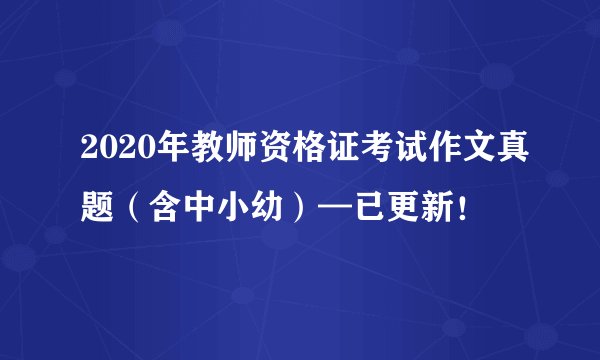2020年教师资格证考试作文真题（含中小幼）—已更新！