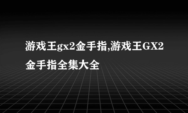 游戏王gx2金手指,游戏王GX2金手指全集大全