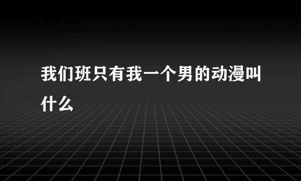 我们班只有我一个男的动漫叫什么