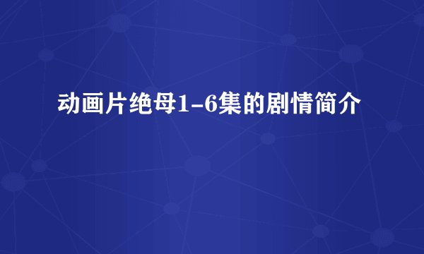 动画片绝母1-6集的剧情简介