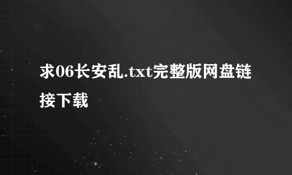 求06长安乱.txt完整版网盘链接下载