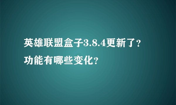 英雄联盟盒子3.8.4更新了？功能有哪些变化？