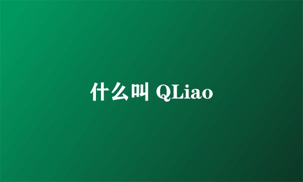 什么叫 QLiao