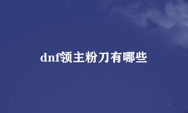 dnf领主粉刀有哪些