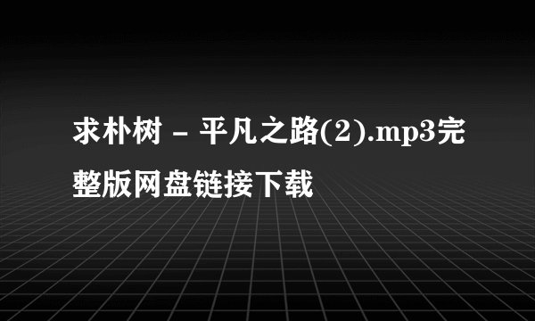 求朴树 - 平凡之路(2).mp3完整版网盘链接下载