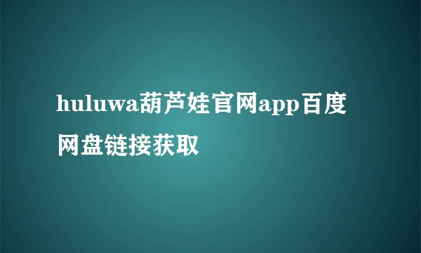 huluwa葫芦娃官网app百度网盘链接获取