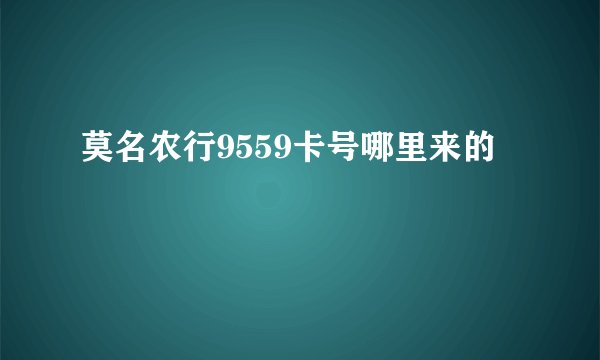 莫名农行9559卡号哪里来的