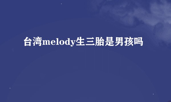 台湾melody生三胎是男孩吗