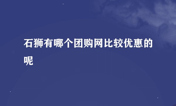 石狮有哪个团购网比较优惠的呢