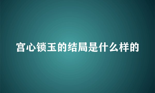 宫心锁玉的结局是什么样的