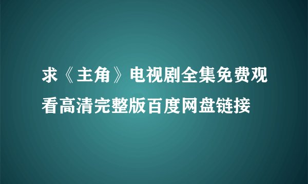 求《主角》电视剧全集免费观看高清完整版百度网盘链接