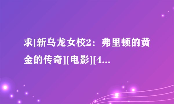 求[新乌龙女校2：弗里顿的黄金的传奇][电影][4K蓝光修复][1080P高清][完整网盘链接下载