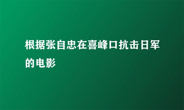 根据张自忠在喜峰口抗击日军的电影