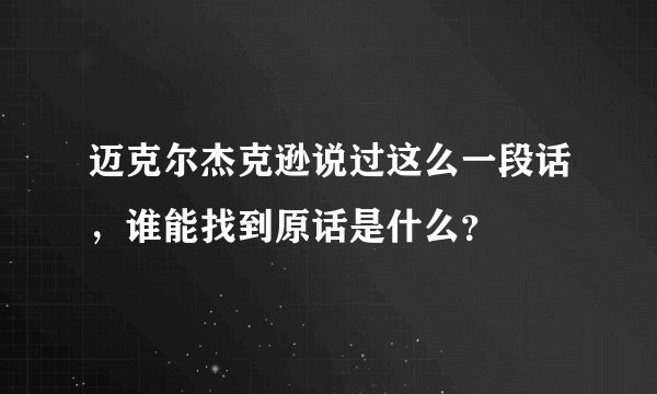 迈克尔杰克逊说过这么一段话，谁能找到原话是什么？