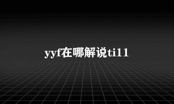 yyf在哪解说ti11