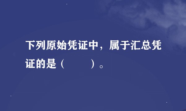 下列原始凭证中，属于汇总凭证的是（　　）。