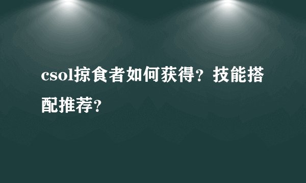 csol掠食者如何获得?技能搭配推荐?