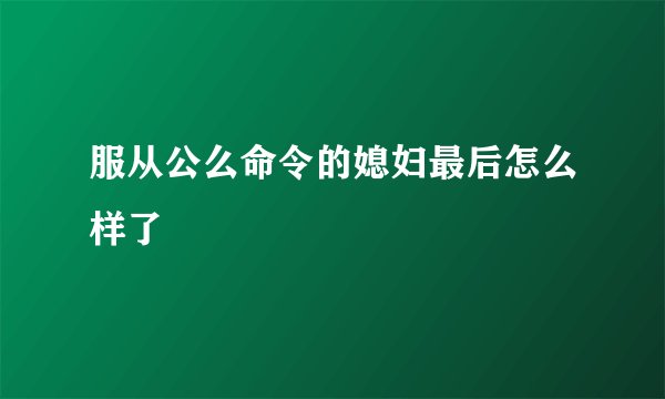 服从公么命令的媳妇最后怎么样了