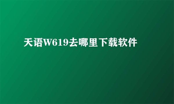 天语W619去哪里下载软件