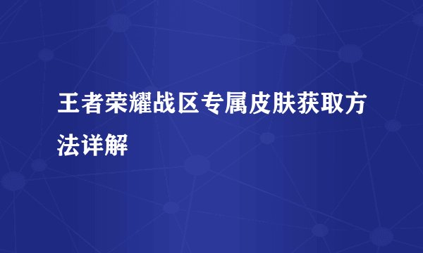 王者荣耀战区专属皮肤获取方法详解