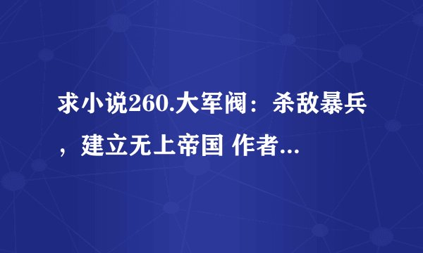 求小说260.大军阀：杀敌暴兵，建立无上帝国 作者：池花完整网盘链接下载