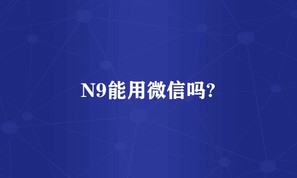 N9能用微信吗?