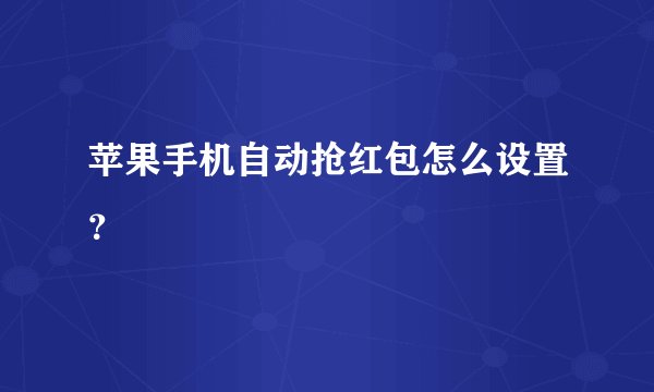 苹果手机自动抢红包怎么设置？