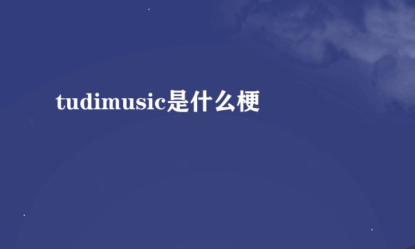 tudimusic是什么梗
