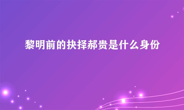 黎明前的抉择郝贵是什么身份