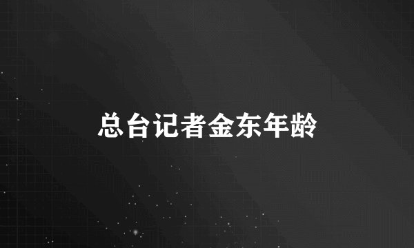 总台记者金东年龄