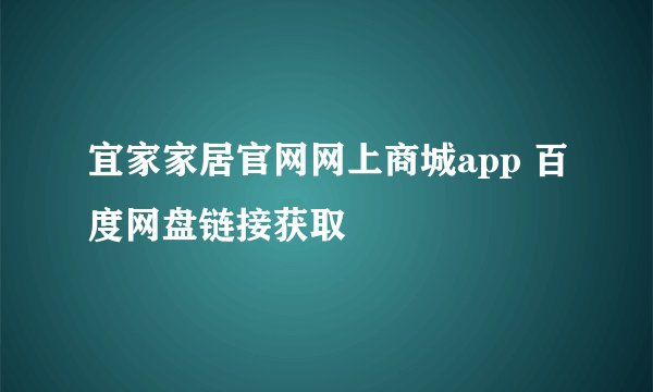 宜家家居官网网上商城app 百度网盘链接获取