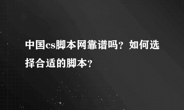 中国cs脚本网靠谱吗?如何选择合适的脚本?