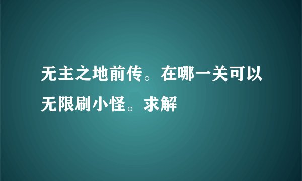 无主之地前传。在哪一关可以无限刷小怪。求解