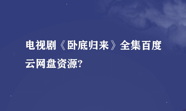 电视剧《卧底归来》全集百度云网盘资源?