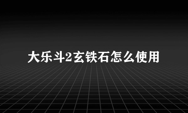 大乐斗2玄铁石怎么使用