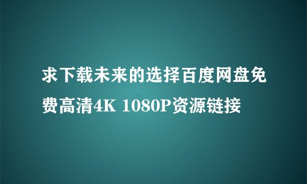 求下载未来的选择百度网盘免费高清4K 1080P资源链接