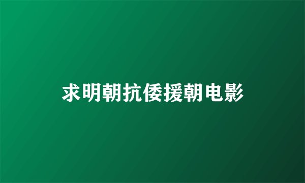 求明朝抗倭援朝电影