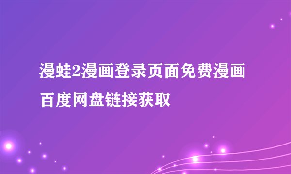漫蛙2漫画登录页面免费漫画百度网盘链接获取