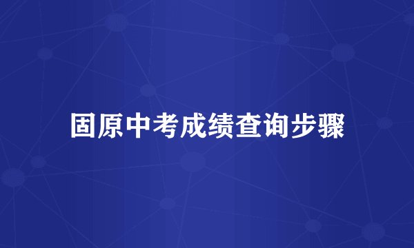 固原中考成绩查询步骤