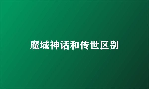 魔域神话和传世区别