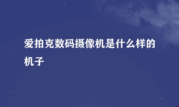 爱拍克数码摄像机是什么样的机子