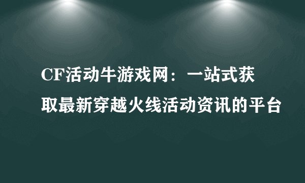 CF活动牛游戏网:一站式获取最新穿越火线活动资讯的平台