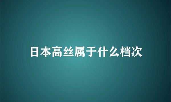 日本高丝属于什么档次